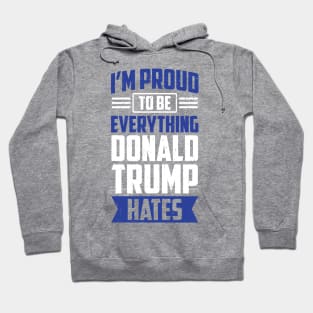 I'm Proud To Be Everything Donald Trump Hates Hoodie